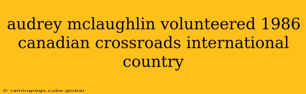 audrey mclaughlin volunteered 1986 canadian crossroads international country