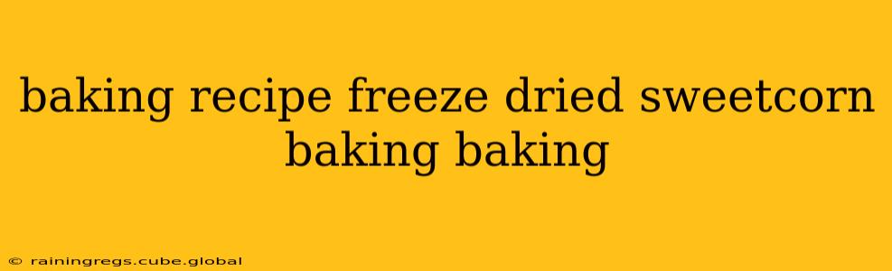 baking recipe freeze dried sweetcorn baking baking