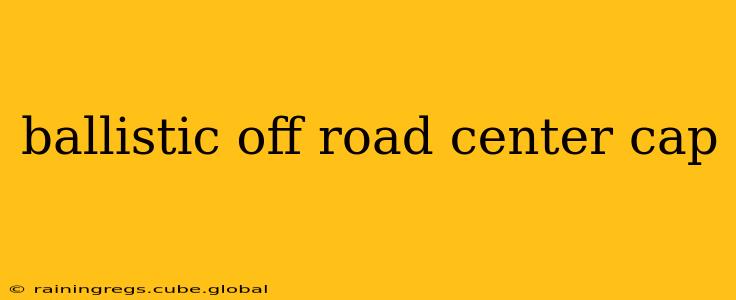 ballistic off road center cap