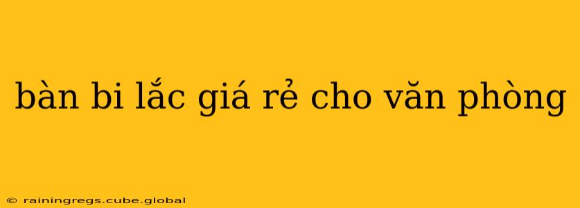 bàn bi lắc giá rẻ cho văn phòng