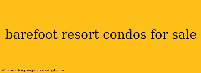 barefoot resort condos for sale