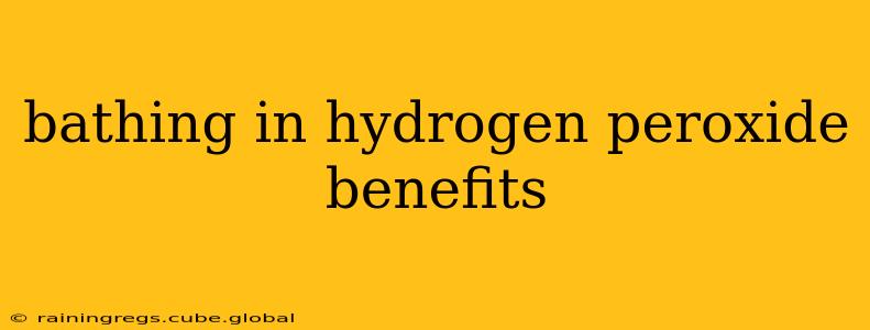 bathing in hydrogen peroxide benefits