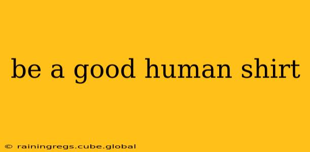 be a good human shirt