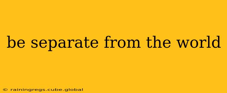 be separate from the world