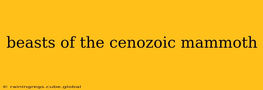 beasts of the cenozoic mammoth