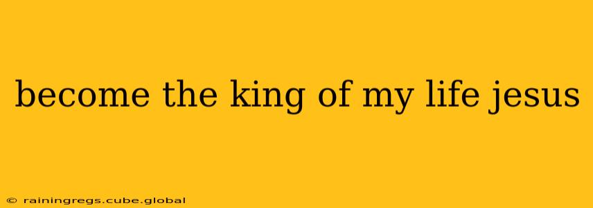 become the king of my life jesus