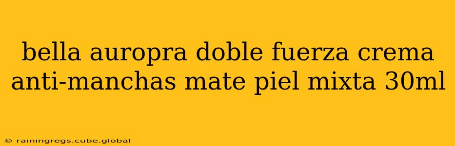 bella auropra doble fuerza crema anti-manchas mate piel mixta 30ml