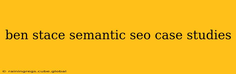 ben stace semantic seo case studies