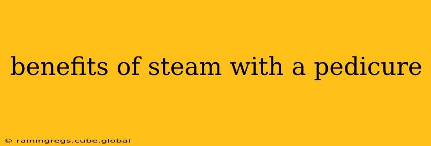benefits of steam with a pedicure