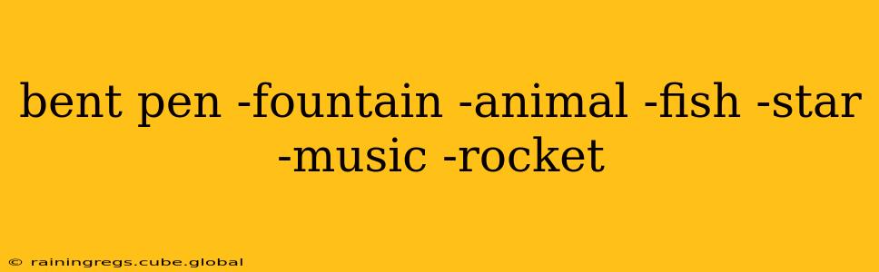 bent pen -fountain -animal -fish -star -music -rocket