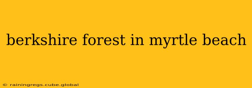 berkshire forest in myrtle beach
