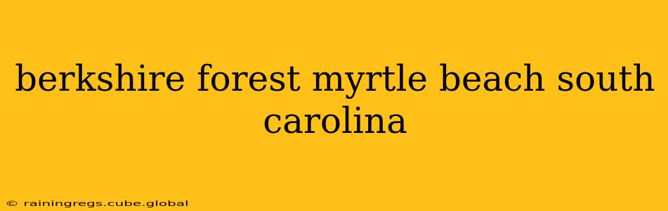 berkshire forest myrtle beach south carolina