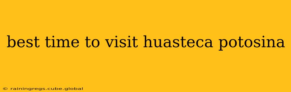 best time to visit huasteca potosina