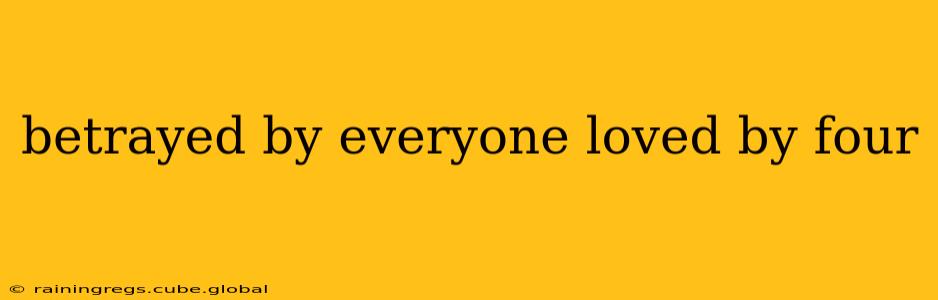 betrayed by everyone loved by four