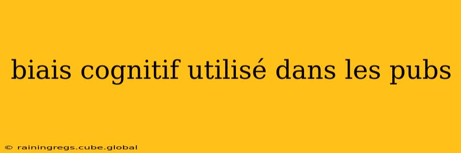 biais cognitif utilisé dans les pubs