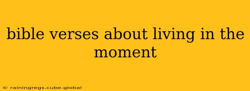bible verses about living in the moment