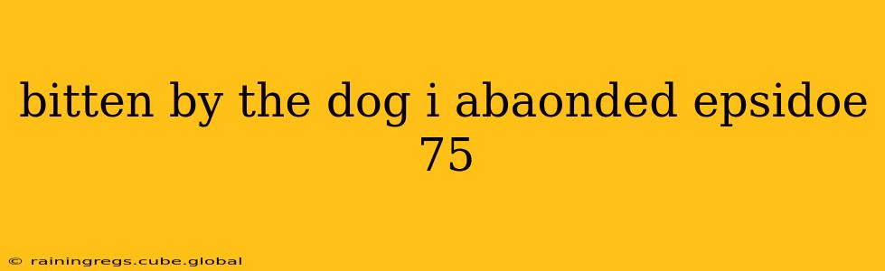 bitten by the dog i abaonded epsidoe 75