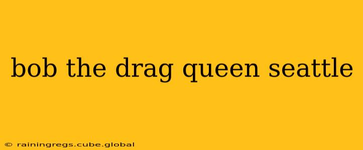bob the drag queen seattle
