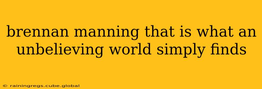 brennan manning that is what an unbelieving world simply finds