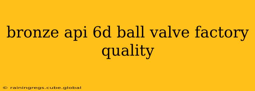 bronze api 6d ball valve factory quality