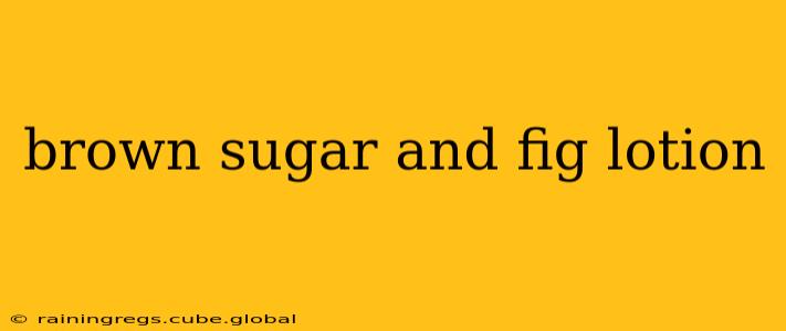 brown sugar and fig lotion