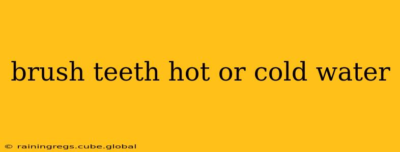 brush teeth hot or cold water