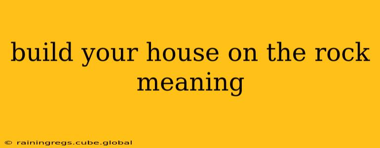 build your house on the rock meaning