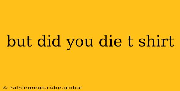 but did you die t shirt