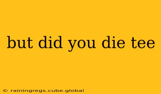 but did you die tee