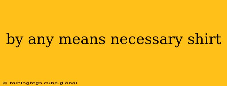 by any means necessary shirt