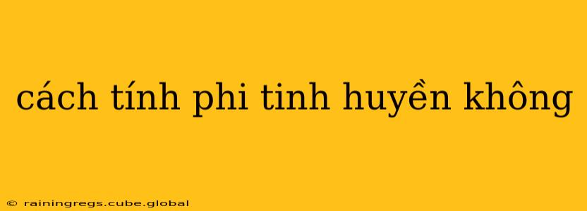 cách tính phi tinh huyền không