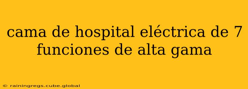 cama de hospital eléctrica de 7 funciones de alta gama