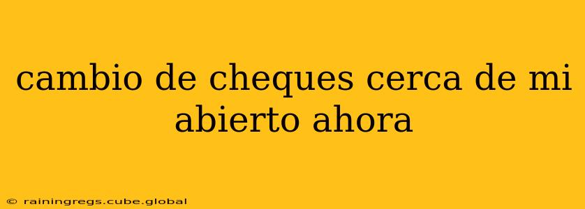 cambio de cheques cerca de mi abierto ahora