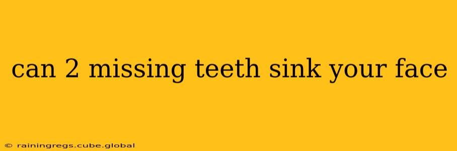 can 2 missing teeth sink your face