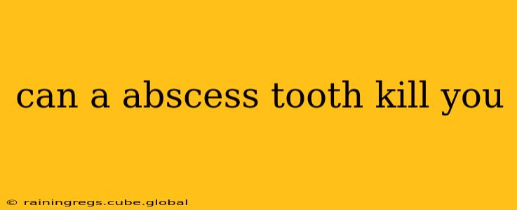 can a abscess tooth kill you