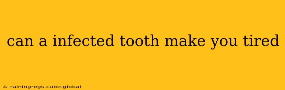 can a infected tooth make you tired