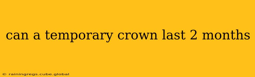 can a temporary crown last 2 months