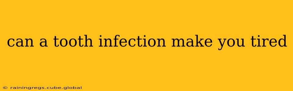 can a tooth infection make you tired