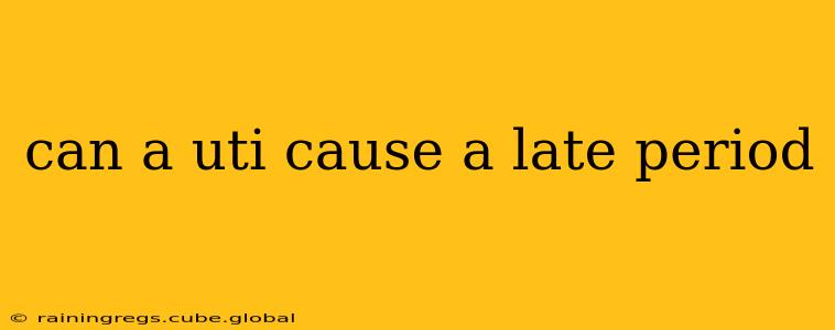 can a uti cause a late period