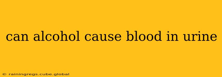 can alcohol cause blood in urine
