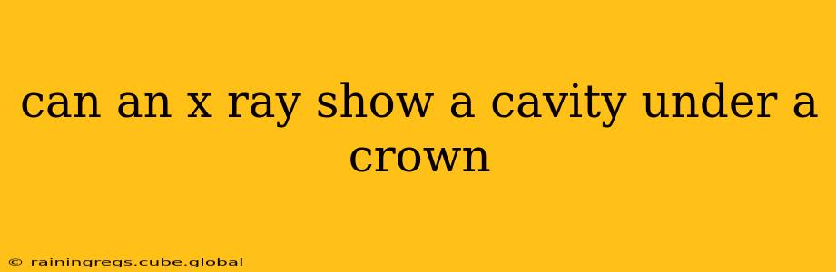can an x ray show a cavity under a crown