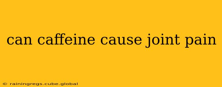 can caffeine cause joint pain