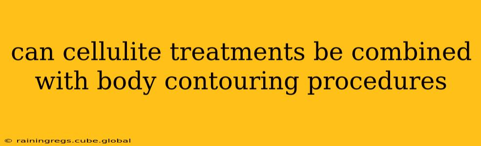 can cellulite treatments be combined with body contouring procedures