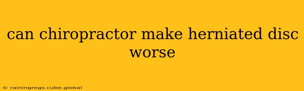 can chiropractor make herniated disc worse