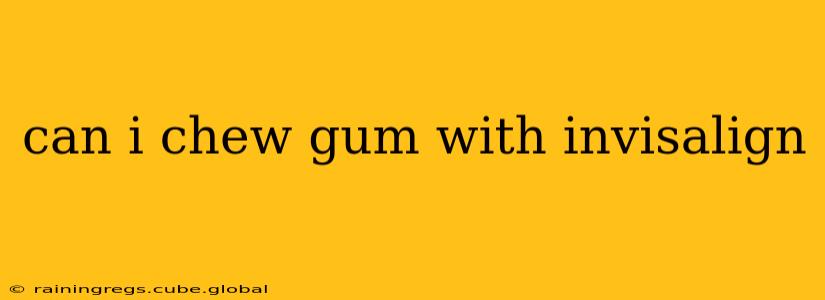 can i chew gum with invisalign