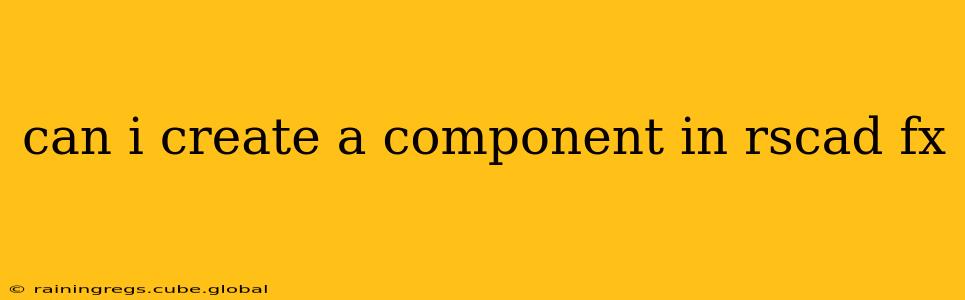 can i create a component in rscad fx