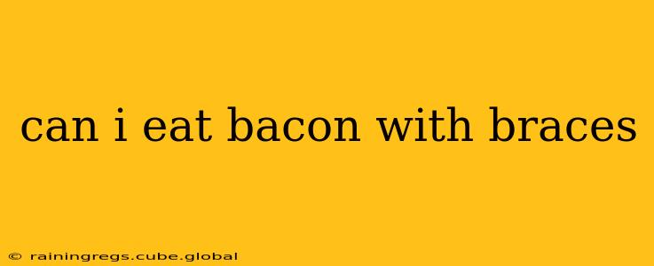 can i eat bacon with braces