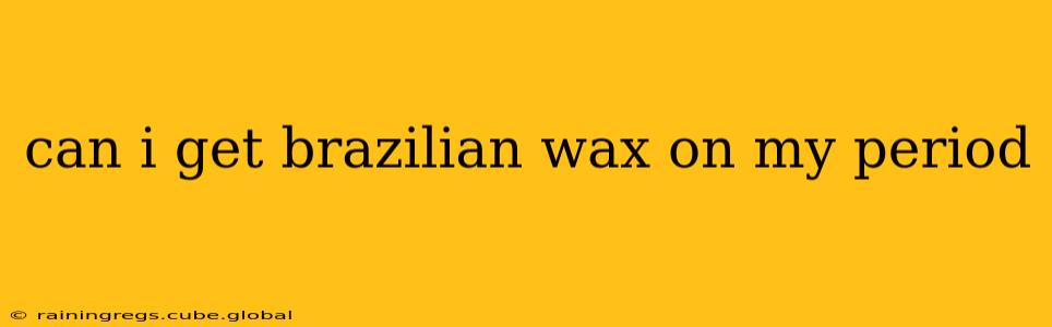 can i get brazilian wax on my period