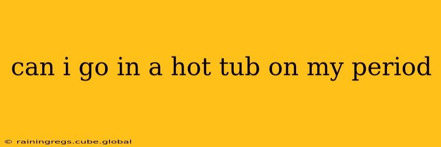 can i go in a hot tub on my period