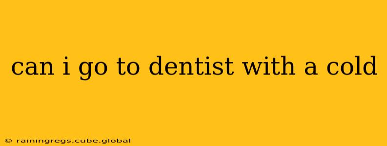 can i go to dentist with a cold